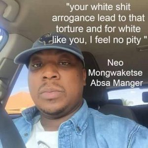 Neo Mongwaketse, Absa se bestuurder: “Your white shit arrogance lead to that torture and for white like you, I feel no pity”