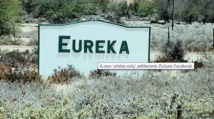 Rassistiese dubbele standaarde ten opsigte van Eureka: Dit het duidelik geword dat die ANC-regime die Eureka blanke nedersetting by Garies wil vernietig